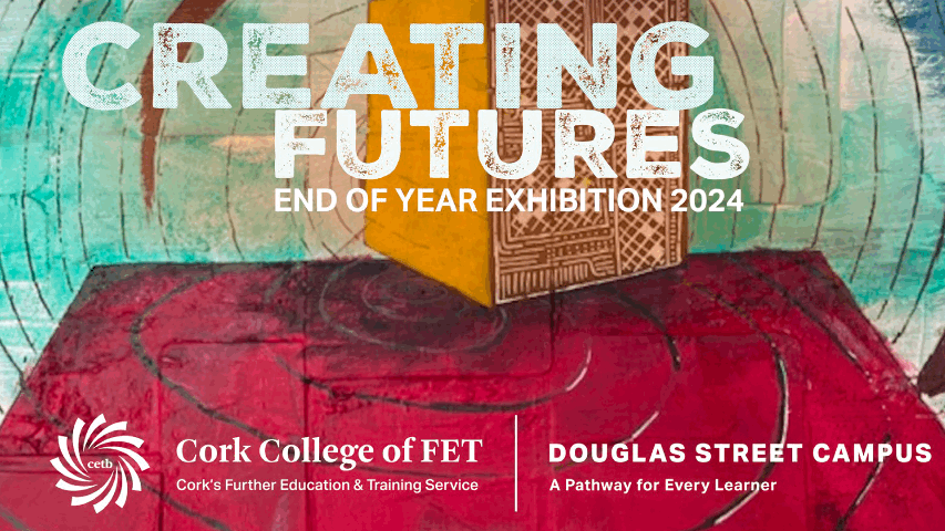 Creating Futures – the Douglas Street Campus of Cork College of FET end of year exhibition 2024